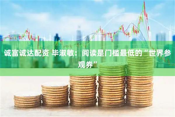 诚富诚达配资 毕淑敏：阅读是门槛最低的“世界参观券”