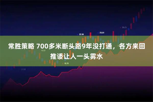 常胜策略 700多米断头路9年没打通，各方来回推诿让人一头雾水