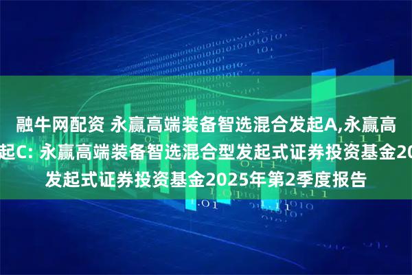 融牛网配资 永赢高端装备智选混合发起A,永赢高端装备智选混合发起C: 永赢高端装备智选混合型发起式证券投资基金2025年第2季度报告
