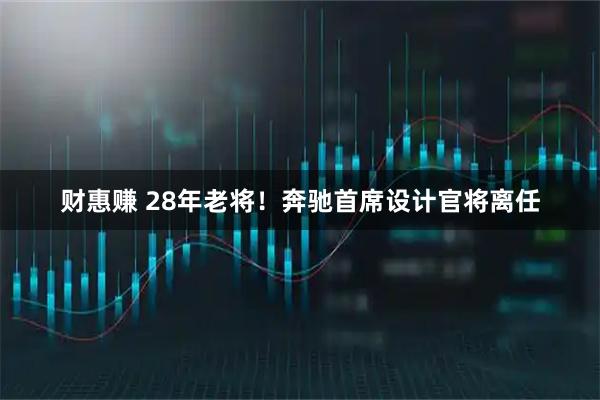 财惠赚 28年老将！奔驰首席设计官将离任
