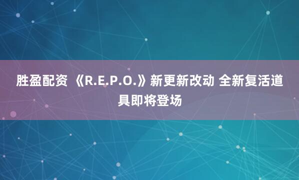 胜盈配资 《R.E.P.O.》新更新改动 全新复活道具即将登场